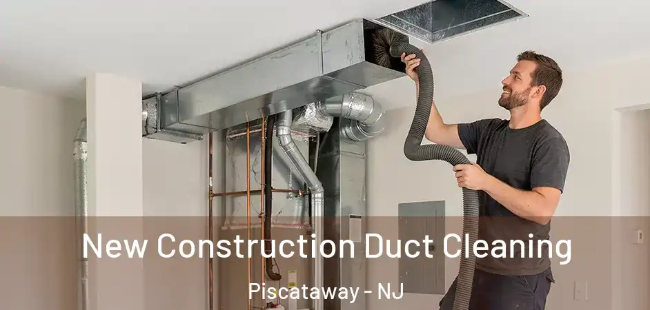 New Construction Duct Cleaning Piscataway - NJ