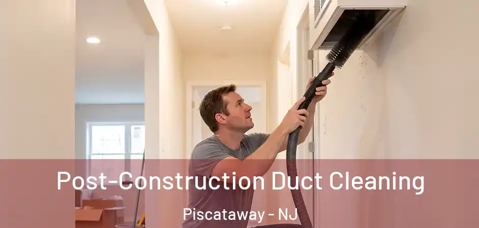 Post-Construction Duct Cleaning Piscataway - NJ